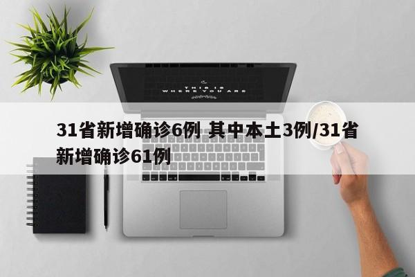 31省新增确诊6例 其中本土3例/31省新增确诊61例