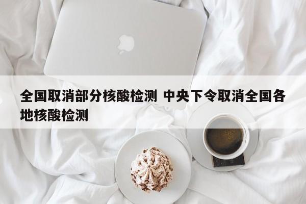 全国取消部分核酸检测 中央下令取消全国各地核酸检测