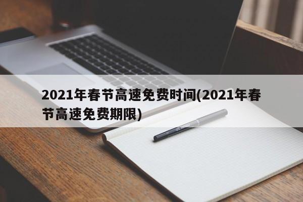 2021年春节高速免费时间(2021年春节高速免费期限)