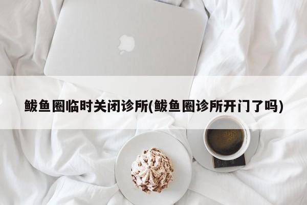 鲅鱼圈临时关闭诊所(鲅鱼圈诊所开门了吗)