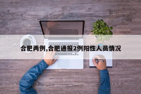 合肥两例,合肥通报2例阳性人员情况