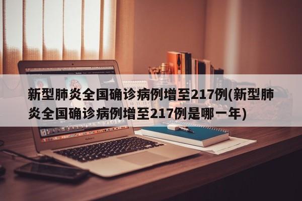 新型肺炎全国确诊病例增至217例(新型肺炎全国确诊病例增至217例是哪一年)
