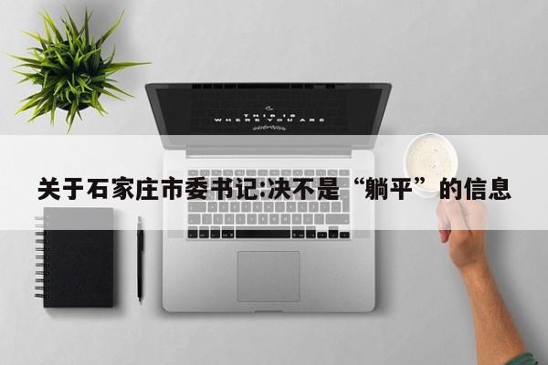 关于石家庄市委书记:决不是“躺平”的信息