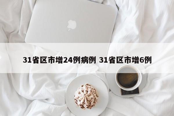 31省区市增24例病例 31省区市增6例