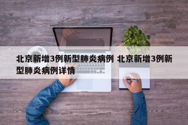 北京新增3例新型肺炎病例 北京新增3例新型肺炎病例详情