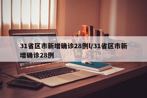31省区市新增确诊28例l/31省区市新增确诊28例