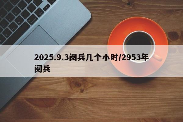2025.9.3阅兵几个小时/2953年阅兵