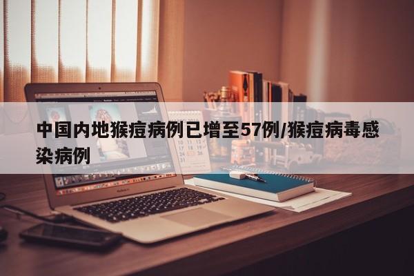 中国内地猴痘病例已增至57例/猴痘病毒感染病例