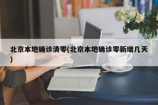 北京本地确诊清零(北京本地确诊零新增几天)
