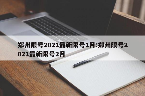 郑州限号2021最新限号1月:郑州限号2021最新限号2月