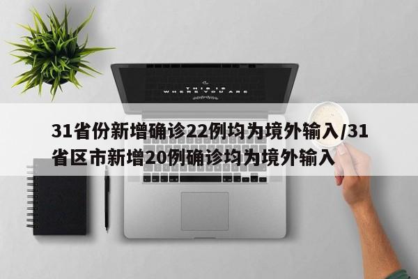 31省份新增确诊22例均为境外输入/31省区市新增20例确诊均为境外输入