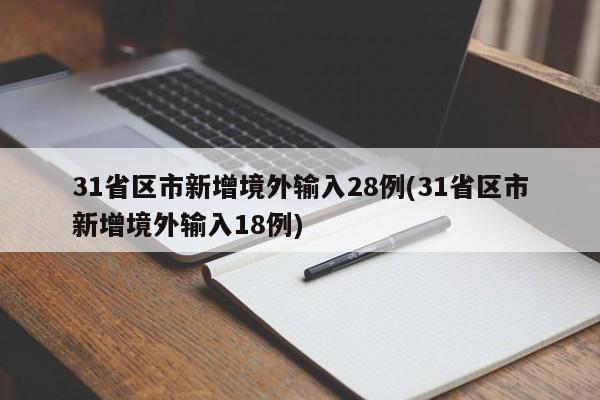 31省区市新增境外输入28例(31省区市新增境外输入18例)