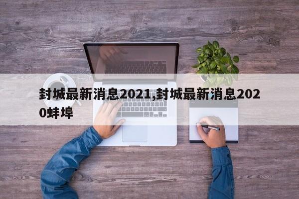 封城最新消息2021,封城最新消息2020蚌埠