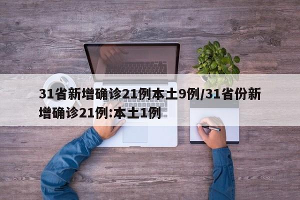 31省新增确诊21例本土9例/31省份新增确诊21例:本土1例