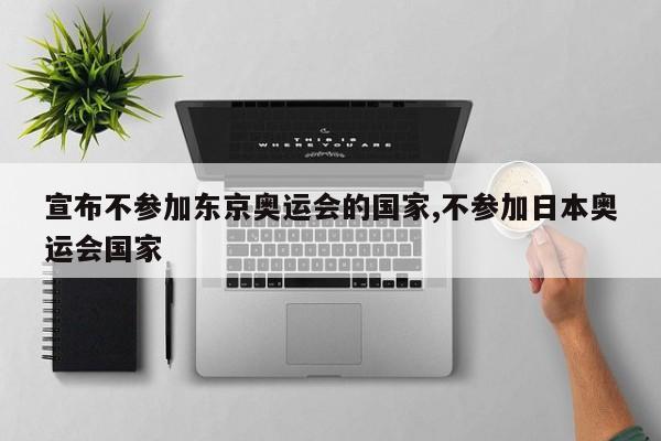 宣布不参加东京奥运会的国家,不参加日本奥运会国家