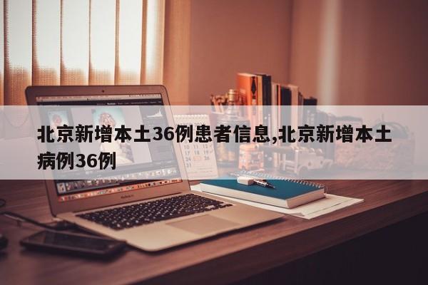 北京新增本土36例患者信息,北京新增本土病例36例