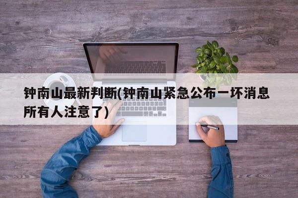 钟南山最新判断(钟南山紧急公布一坏消息 所有人注意了)