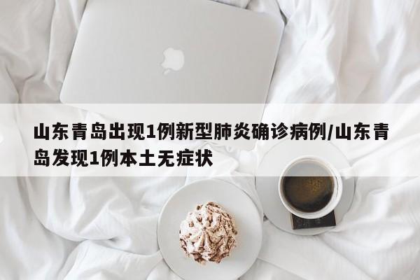 山东青岛出现1例新型肺炎确诊病例/山东青岛发现1例本土无症状