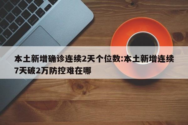 本土新增确诊连续2天个位数:本土新增连续7天破2万防控难在哪